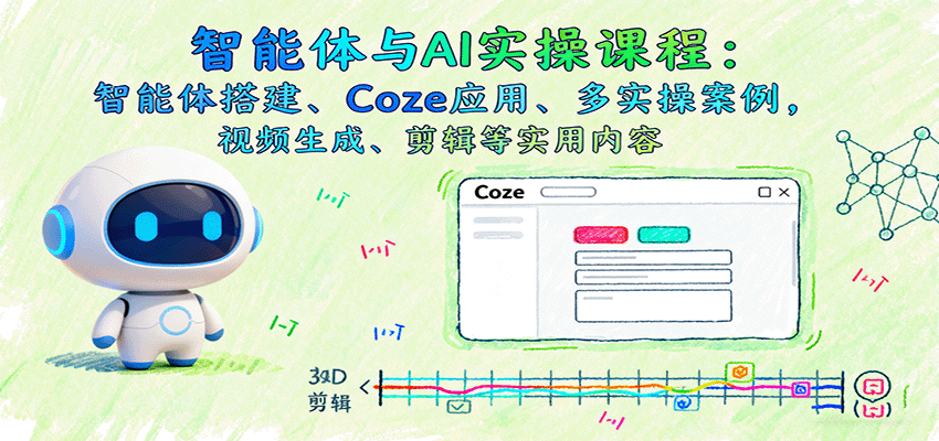 智能体与AI实操课程：智能体搭建、Coze应用、多实操案例，视频生成、剪辑等实用内容-财兔窝项目网