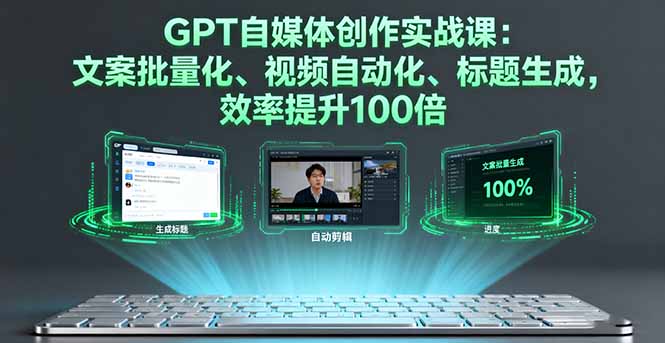 GPT自媒体创作实战课：文案批量化、视频自动化、标题生成，效率提升100倍-财兔窝项目网