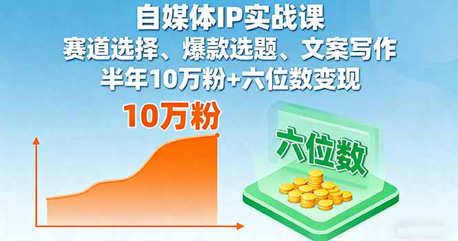 自媒体IP实战课，赛道选择、爆款选题、文案写作，半年10万粉+六位数变现-财兔窝项目网