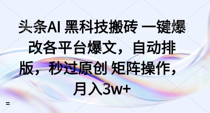 头条AI黑科技搬砖项目一键爆改各平台爆文，自动排版，秒过原创矩阵操作，月入3w+【揭秘】-财兔窝项目网
