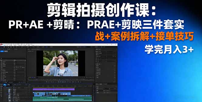 剪辑拍摄创作课：PR+AE+剪映三件套实战+案例拆解+接单技巧，学完月入3+-财兔窝项目网