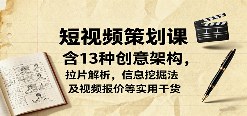 短视频策划课，含13种创意架构，拉片解析，信息挖掘法及视频报价等实用干货-财兔窝项目网