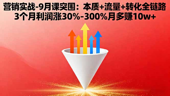 营销实战-9月突围课:本质+流量+转化全链路 3个月利润涨30%-300%月多赚10w+-财兔窝项目网