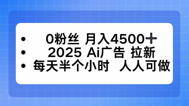 0粉丝 月入4500+，2025AI广告拉新，每天半个小时 人人可做-财兔窝项目网