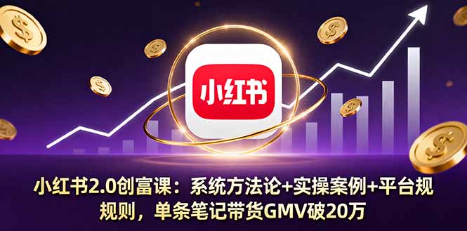 小红书2.0创富课：系统方法论+实操案例+平台规则，单条笔记带货GMV破20万-财兔窝项目网