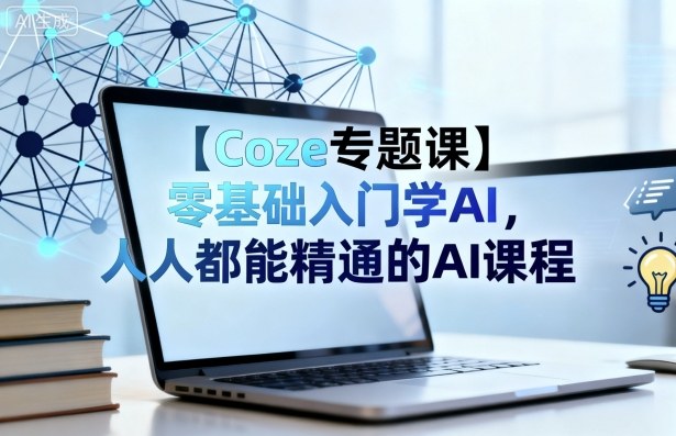 【Coze专题课】零基础入门学AI，人人都能精通的AI课程-财兔窝项目网