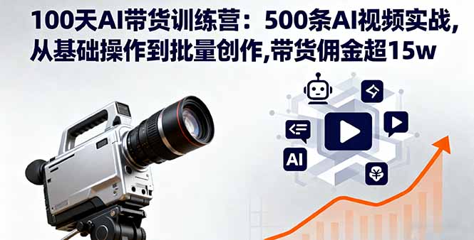 100天AI带货训练营：500条AI视频实战,从基础操作到批量创作,带货佣金超15w-财兔窝项目网