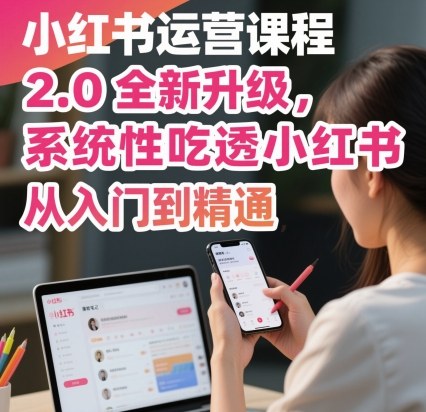 小红书运营课程2.0全新升级，从入门到精通，系统性吃透小红书-财兔窝项目网