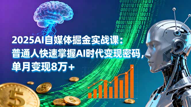 2025AI自媒体掘金实战课：普通人快速掌握AI时代变现密码，单月变现8万+-财兔窝项目网