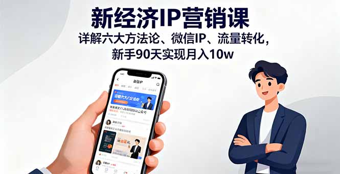 新经济IP营销课：详解六大方法论、微信IP、流量转化，新手90天实现月入10w-财兔窝项目网