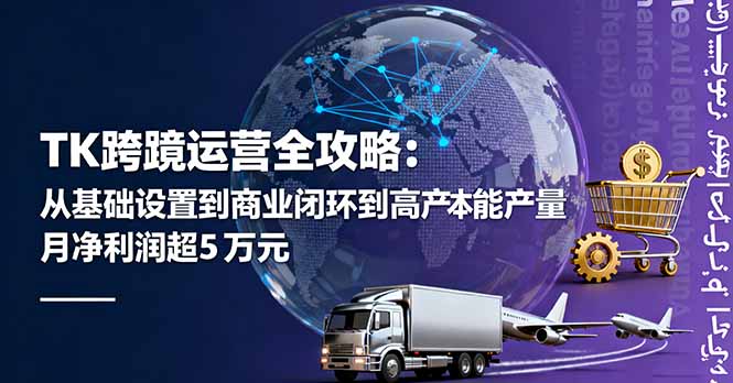 TK跨境运营全攻略：从基础设置到商业闭环到低成本量产，月净利润超5万美元-财兔窝项目网