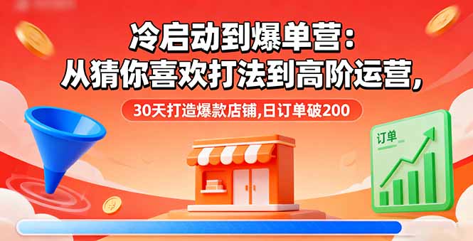 冷启动到爆单营：从猜你喜欢打法到高阶运营,30天打造爆款店铺,日订单破200-财兔窝项目网