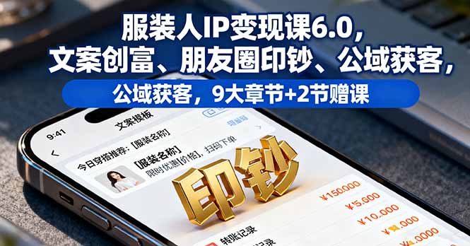 服装人IP变现课6.0，文案创富、朋友圈印钞、公域获客，9大章节+2节赠课-财兔窝项目网