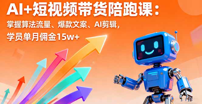 AI+短视频带货陪跑课：掌握算法流量、爆款文案、AI剪辑，学员单月佣金15w+-财兔窝项目网