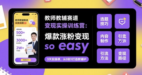 教师教辅赛道变现实操训练营，爆款涨粉变现so easy-财兔窝项目网