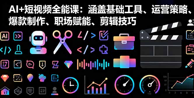 AI+短视频全能课：涵盖基础工具、运营策略、爆款制作、职场赋能、剪辑技巧-财兔窝项目网