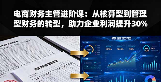 电商财务主管进阶课：从核算型到管理型财务的转型，助力企业利润提升30%-财兔窝项目网