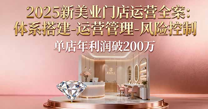 2025新美业门店运营全案：体系搭建-运营管理-风险控制，单店年利润破200万-财兔窝项目网