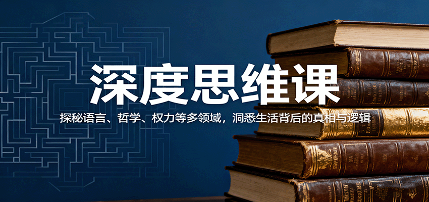 深度思维课：探秘语言、哲学、权力等多领域，洞悉生活背后的真相与逻辑-财兔窝项目网