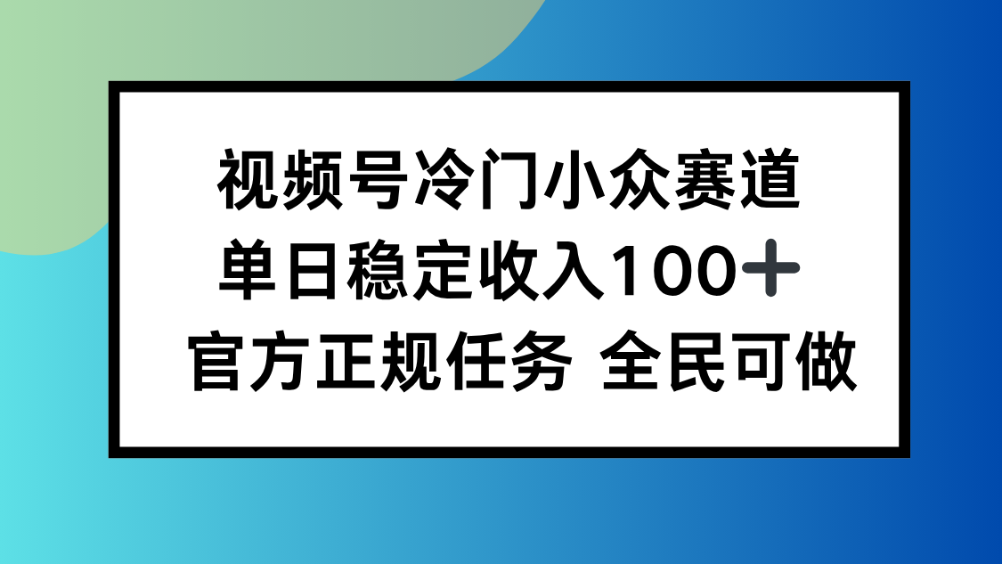 视频号小众赛道，单日稳定收入100+，适合所有人-财兔窝项目网