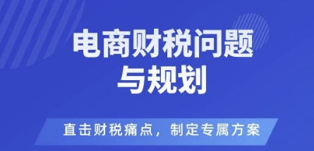 电商企业财税风险与规避，直击财税痛点，制定专属方案-财兔窝项目网