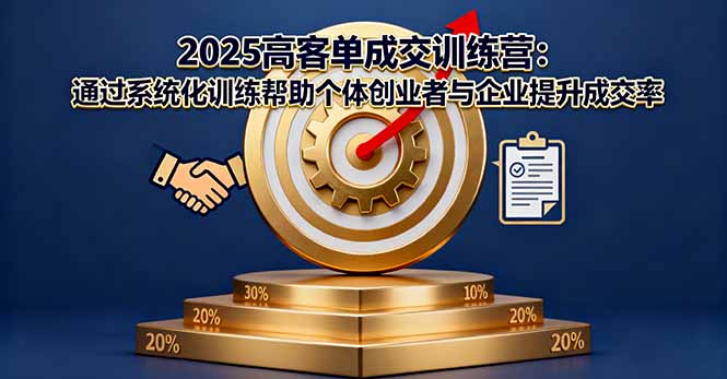 2025高客单成交训练营：通过系统化训练帮助个体创业者与企业提升成交率-财兔窝项目网