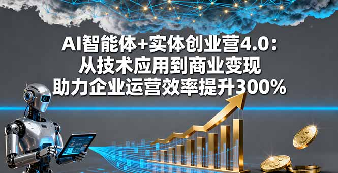 AI智能体+实体创业营4.0：从技术应用到商业变现 助力企业运营效率提升300%-财兔窝项目网