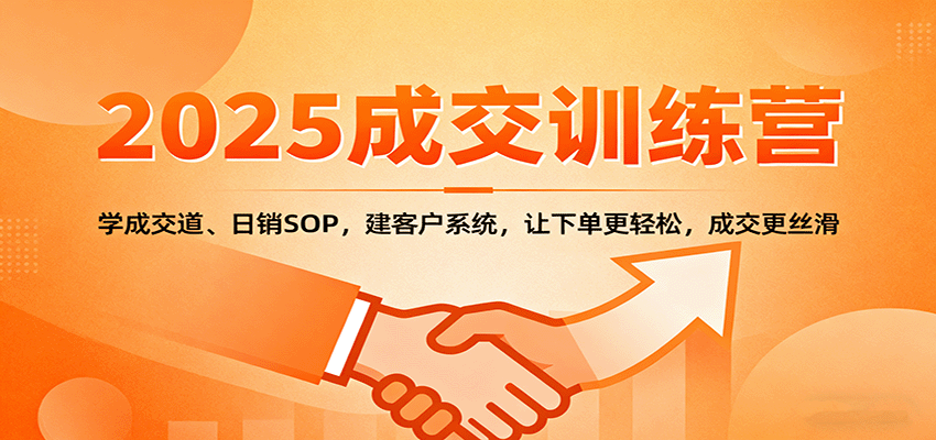 2025成交实战训练营：学成交道、日销SOP，建客户系统，让下单更轻松，成交更丝滑-财兔窝项目网
