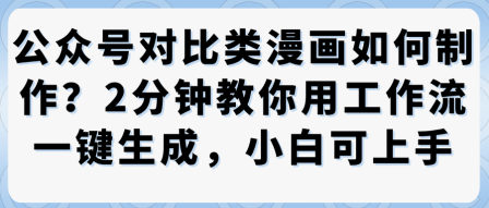 公众号对比类漫画制作教学，2分钟教你用工作流一键生成，小白可上手-财兔窝项目网