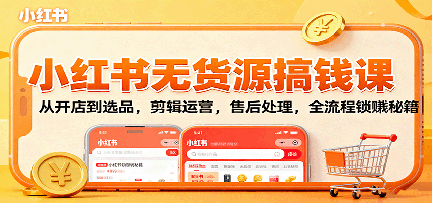 小红书无货源搞钱课：从开店到选品，剪辑运营，售后处理，全流程解锁赚钱秘籍-财兔窝项目网