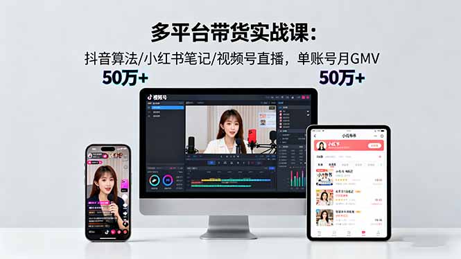 多平台带货实战课18.0：抖音算法/小红书笔记/视频号直播，单账号月GMV50w+-财兔窝项目网