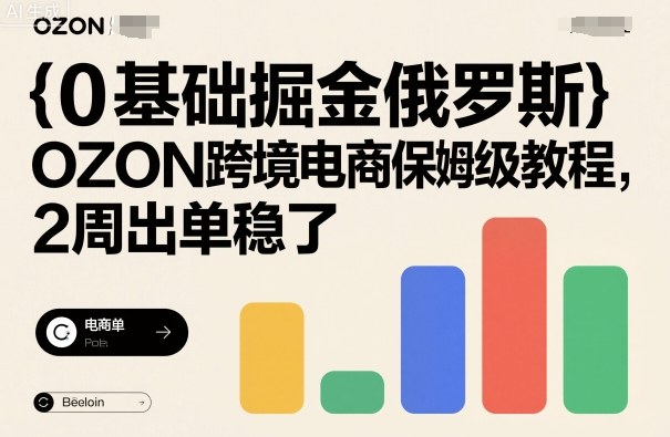 0基础掘金俄罗斯，OZON跨境电商保姆级教程，2周出单稳了-财兔窝项目网