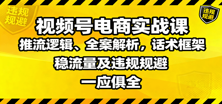 视频号电商实战课：推流逻辑、全案解析，话术框架，稳流量及违规规避等-财兔窝项目网