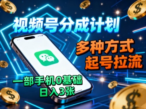 视频号分成计划，多种方式起号拉流，一部手机0基础日入3张-财兔窝项目网