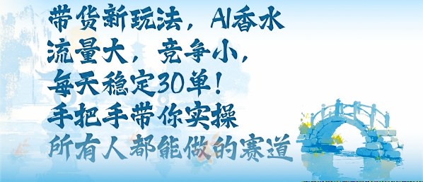 带货新玩法，AI香水，流量大，竞争小，每天稳定30单，手把手带你实操所有人都能做的赛道-财兔窝项目网