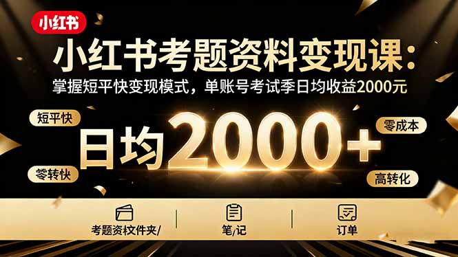 小红书考题资料变现课：掌握短平快变现模式，单账号考试季日均收益2000元-财兔窝项目网