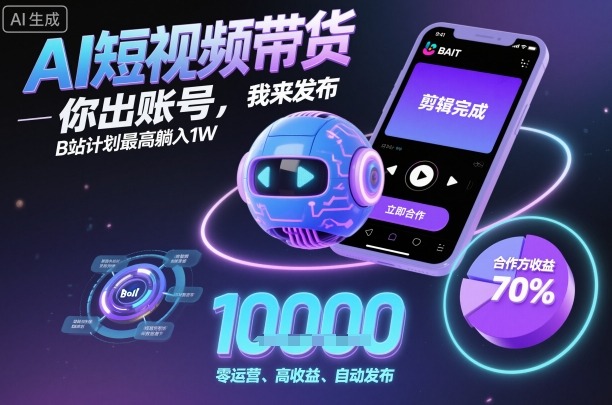 AI短视频带货，你出账号，我来发布，B站计划最高躺入1W【揭秘】-财兔窝项目网