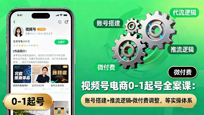 视频号电商0-1起号全案课：账号搭建+推流逻辑+微付费调整，等实操体系-财兔窝项目网