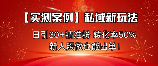 【实测案例】私域新玩法，日引30+精准粉，转化率50%，新人照做也能出单！-财兔窝项目网