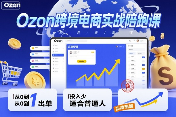 Ozon跨境电商实战陪跑课，教你从0到1出单，投入少适合普通人-财兔窝项目网