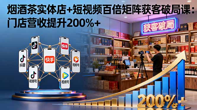 烟酒茶实体店+短视频百倍矩阵获客破局课：门店营收提升200%+-财兔窝项目网