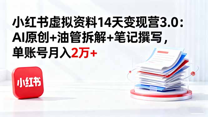 小红书虚拟资料14天变现营3.0：AI原创+油管拆解+笔记撰写，单账号月入2万+-财兔窝项目网