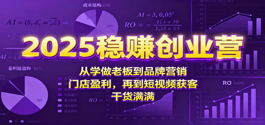 2025稳赚创业营：从学做老板到品牌营销、门店盈利，再到短视频获客，干货满满-财兔窝项目网