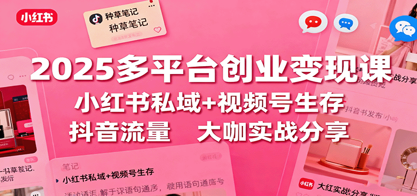 2025多平台创业变现课：小红书私域+视频号生存+抖音流量，大咖实战分享-财兔窝项目网