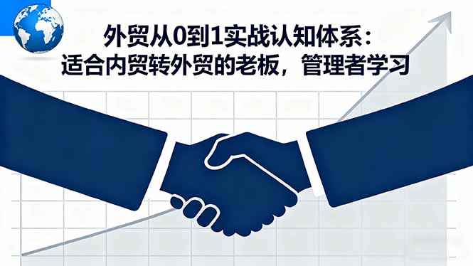 外贸从0到1实战认知体系：适合内贸转外贸的老板，管理者学习-财兔窝项目网
