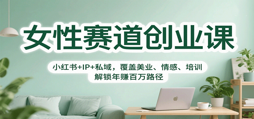 女性赛道创业课：小红书+IP+私域，覆盖美业、情感、培训，解锁年赚百万路径-财兔窝项目网