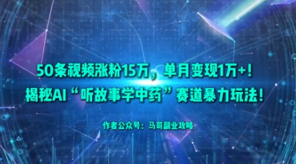 50条视频涨粉15W，单月变现1W+！揭秘AI“听故事学中药”赛道暴力玩法-财兔窝项目网