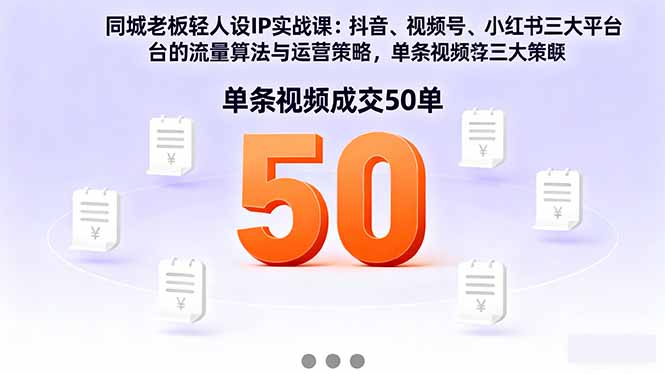 同城老板轻人设IP实战课：抖音+视频号+小红书流量算法，单条视频成交50单-财兔窝项目网