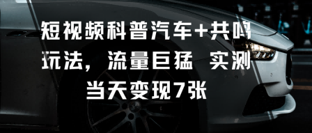 短视频科普汽车+共鸣玩法，流量巨猛实测当天变现7张-财兔窝项目网
