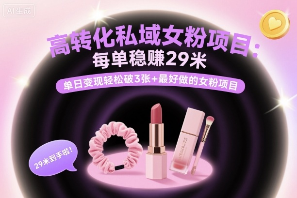 高转化私域女粉项目：每单稳賺29米，单日变现轻松破3张+最好做的女粉项目-财兔窝项目网